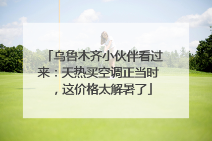 乌鲁木齐小伙伴看过来：天热买空调正当时，这价格太解暑了